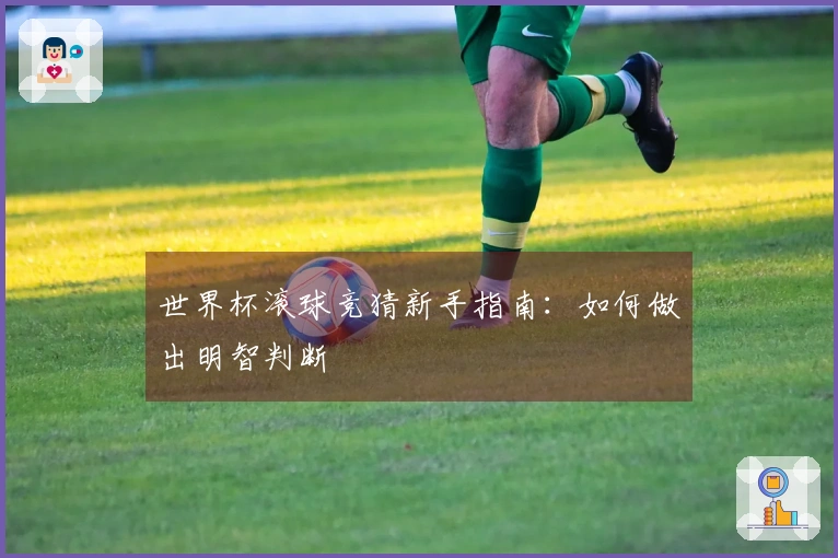 世界杯滚球竞猜新手指南：如何做出明智判断