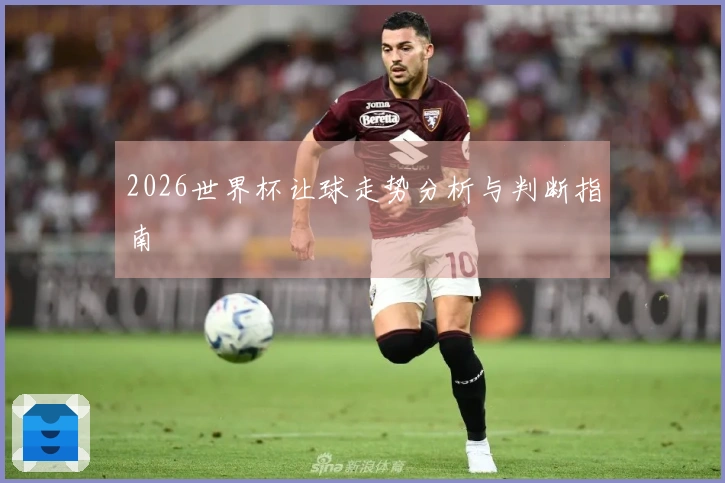 2026世界杯让球走势分析与判断指南