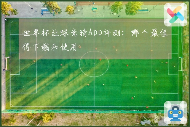 世界杯让球竞猜App评测：哪个最值得下载和使用