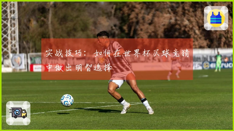 实战技巧：如何在世界杯买球竞猜中做出明智选择