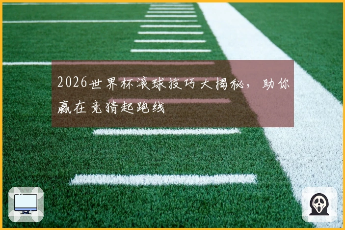 2026世界杯滚球技巧大揭秘，助你赢在竞猜起跑线