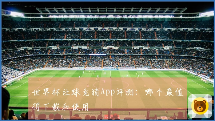 世界杯让球竞猜App评测：哪个最值得下载和使用